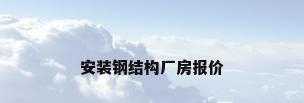 安装钢结构厂房报价