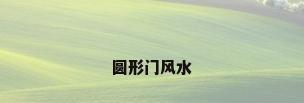 圆形门风水