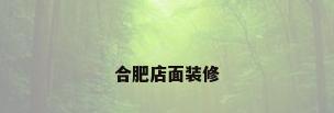 合肥店面装修