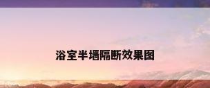 浴室半墙隔断效果图