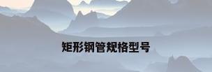矩形钢管规格型号