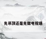 先吊顶还是先做电视墙