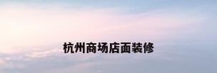 杭州商场店面装修