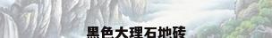 黑色大理石地砖