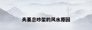 夫妻总吵架的风水原因