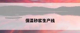 保温砂浆生产线