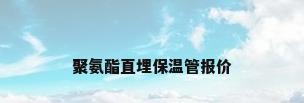 聚氨酯直埋保温管报价