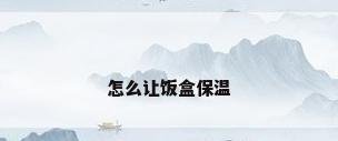 怎么让饭盒保温