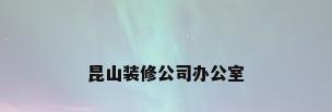 昆山装修公司办公室
