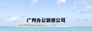 广州办公装修公司