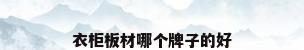 衣柜板材哪个牌子的好