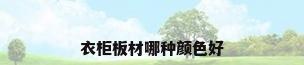 衣柜板材哪种颜色好