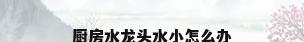 厨房水龙头水小怎么办