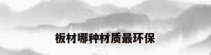 板材哪种材质最环保
