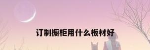 订制橱柜用什么板材好