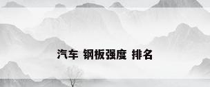 汽车 钢板强度 排名