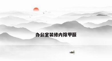 办公室装修内除甲醛
