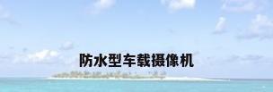 防水型车载摄像机