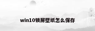 win10锁屏壁纸怎么保存