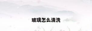 玻璃怎么清洗