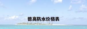 德高防水价格表