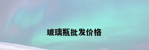 玻璃瓶批发价格
