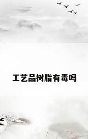 工艺品树脂有毒吗