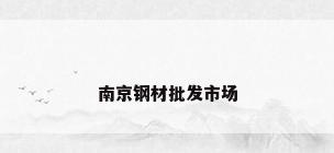 南京钢材批发市场