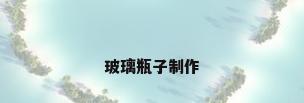 玻璃瓶子制作