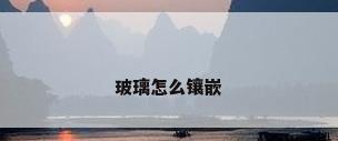 玻璃怎么镶嵌