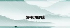 怎样切玻璃