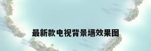 最新款电视背景墙效果图