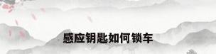 感应钥匙如何锁车