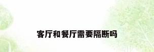 客厅和餐厅需要隔断吗
