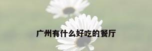 广州有什么好吃的餐厅