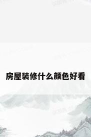 房屋装修什么颜色好看