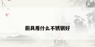 厨具用什么不锈钢好