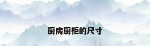 厨房厨柜的尺寸