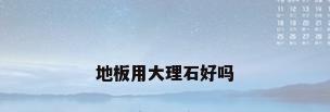 地板用大理石好吗