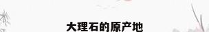大理石的原产地