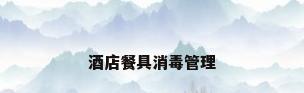 酒店餐具消毒管理