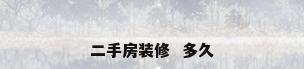 二手房装修  多久