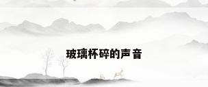 玻璃杯碎的声音