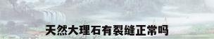 天然大理石有裂缝正常吗