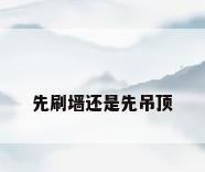 先刷墙还是先吊顶
