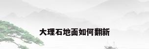 大理石地面如何翻新