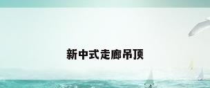 新中式走廊吊顶