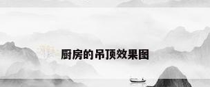 厨房的吊顶效果图