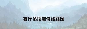 客厅吊顶装修线路图