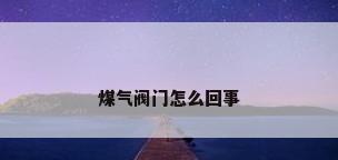 煤气阀门怎么回事